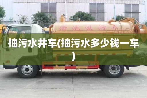 抽污水井車(抽污水多少錢一車)