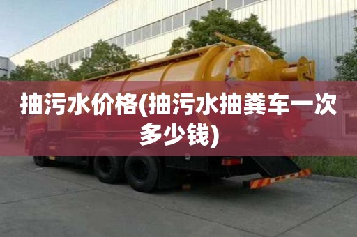 抽污水價格(抽污水抽糞車一次多少錢)