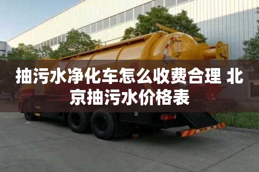 抽污水凈化車怎么收費合理 北京抽污水價格表