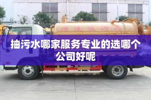 抽污水哪家服務專業的選哪個公司好呢