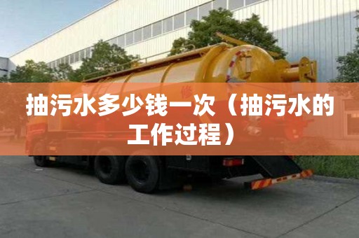 抽污水多少錢一次（抽污水的工作過程）
