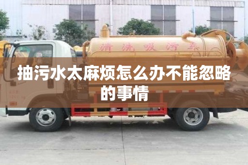 抽污水太麻煩怎么辦不能忽略的事情