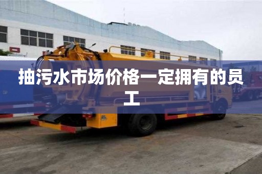 抽污水市場(chǎng)價(jià)格一定擁有的員工