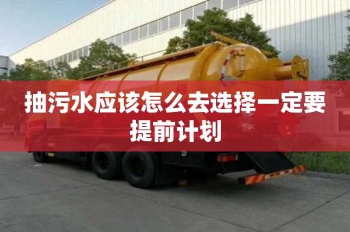 抽污水應(yīng)該怎么去選擇一定要提前計(jì)劃