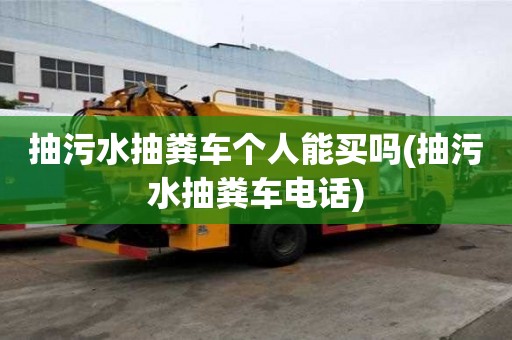 抽污水抽糞車個(gè)人能買嗎(抽污水抽糞車電話)