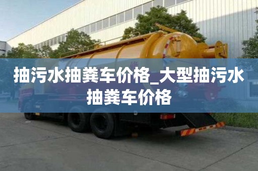 抽污水抽糞車價(jià)格_大型抽污水抽糞車價(jià)格