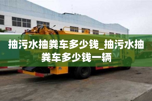 抽污水抽糞車多少錢_抽污水抽糞車多少錢一輛