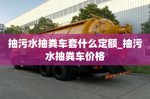 抽污水抽糞車套什么定額_抽污水抽糞車價格