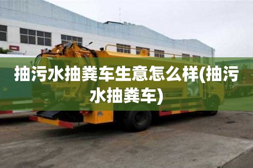 抽污水抽糞車生意怎么樣(抽污水抽糞車)