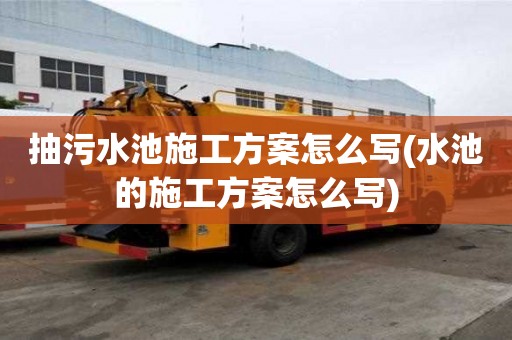 抽污水池施工方案怎么寫(水池的施工方案怎么寫)