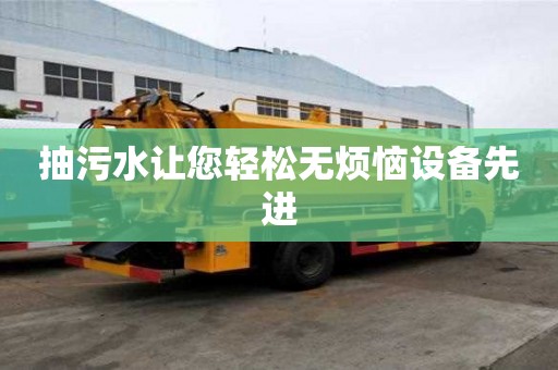 抽污水讓您輕松無煩惱設備先進