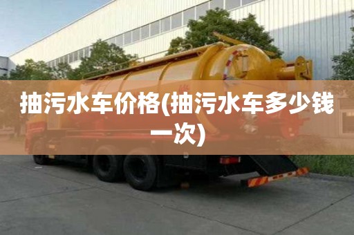抽污水車價格(抽污水車多少錢一次)