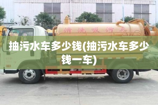 抽污水車多少錢(抽污水車多少錢一車)