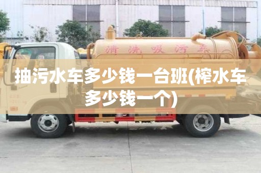 抽污水車多少錢一臺班(榨水車多少錢一個)