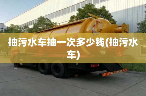 抽污水車抽一次多少錢(抽污水車)