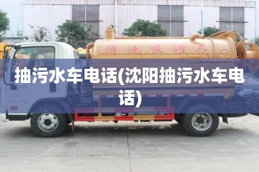 抽污水車電話(沈陽抽污水車電話)