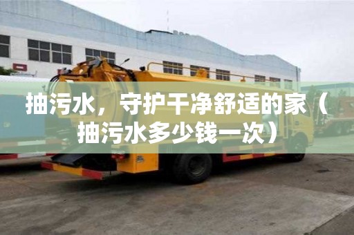 抽污水，守護干凈舒適的家（抽污水多少錢一次）