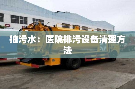 抽污水：醫院排污設備清理方法