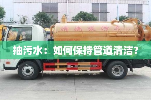 抽污水：如何保持管道清潔？