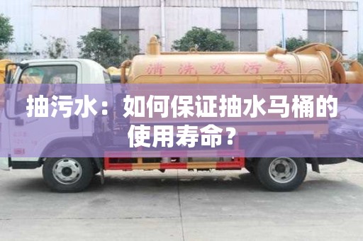 抽污水:如何保證抽水馬桶的使用壽命? 抽污水:如何保證抽水馬桶的使用壽命?
