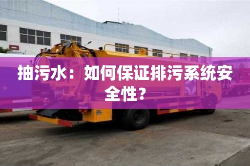 抽污水：如何保證排污系統(tǒng)安全性？