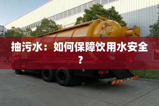 抽污水：如何保障飲用水安全？