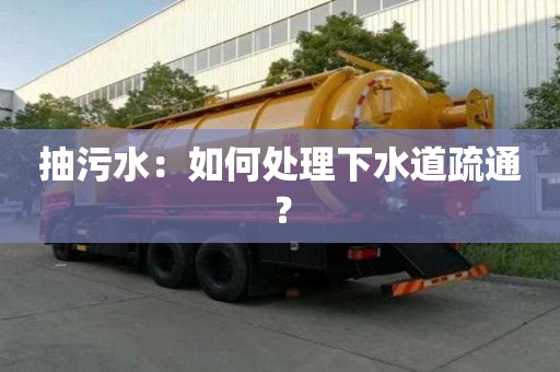 抽污水：如何處理下水道疏通？