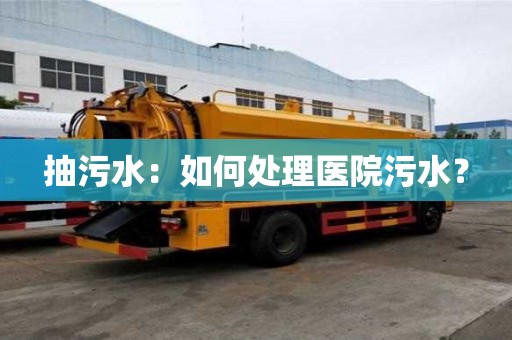 抽污水：如何處理醫院污水？