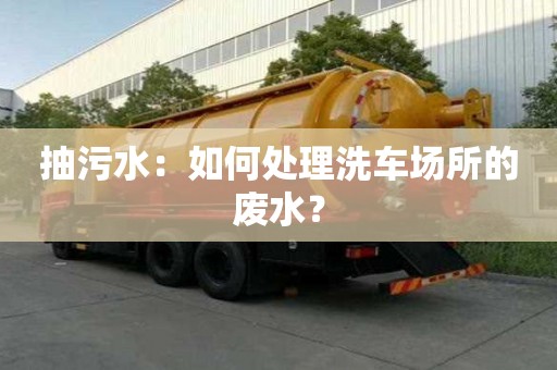抽污水：如何處理洗車場所的廢水？