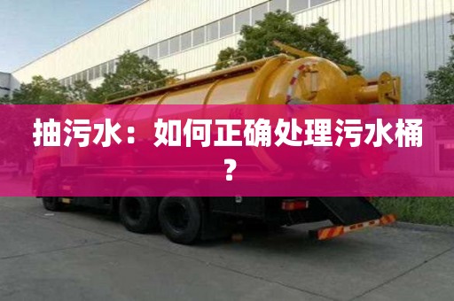 抽污水：如何正確處理污水桶？
