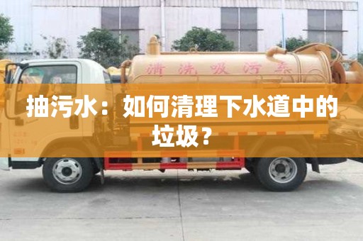 抽污水：如何清理下水道中的垃圾？