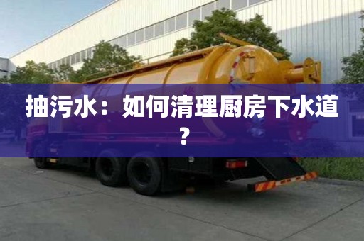 抽污水：如何清理廚房下水道？