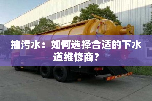 抽污水：如何選擇合適的下水道維修商？