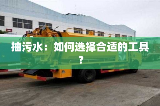 抽污水：如何選擇合適的工具？