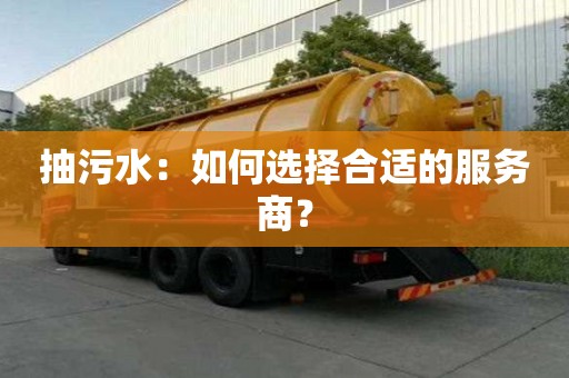抽污水：如何選擇合適的服務(wù)商？