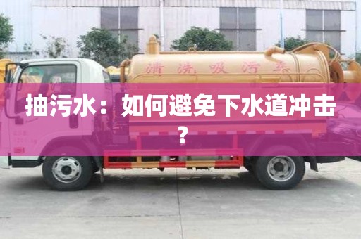 抽污水：如何避免下水道沖擊？