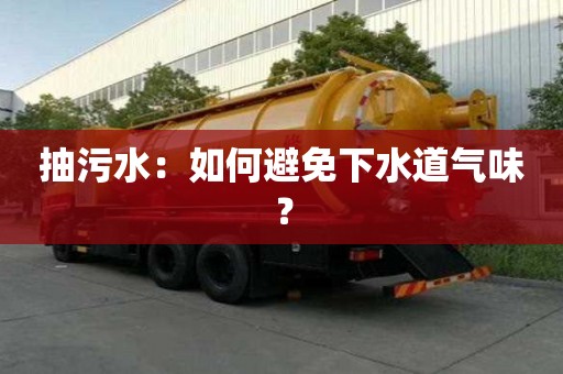 抽污水:如何避免下水道氣味? 抽污水:如何避免下水道氣味?