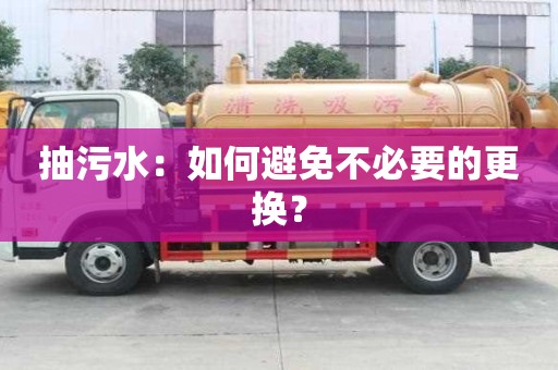 抽污水：如何避免不必要的更換？