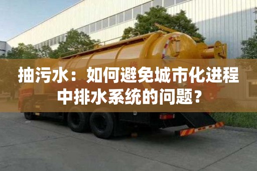 抽污水：如何避免城市化進程中排水系統(tǒng)的問題？