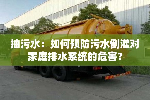 抽污水：如何預防污水倒灌對家庭排水系統(tǒng)的危害？