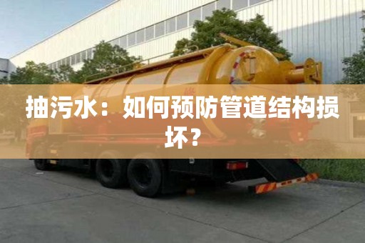 抽污水：如何預(yù)防管道結(jié)構(gòu)損壞？