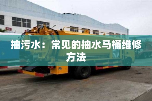 抽污水:常見的抽水馬桶維修方法 抽污水:常見的抽水馬桶維修方法
