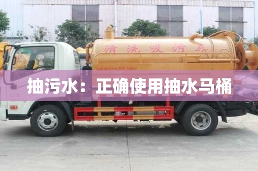 抽污水:正確使用抽水馬桶 抽污水:正確使用抽水馬桶
