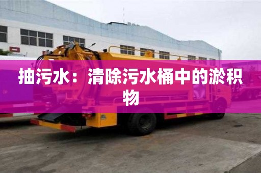 抽污水：清除污水桶中的淤積物