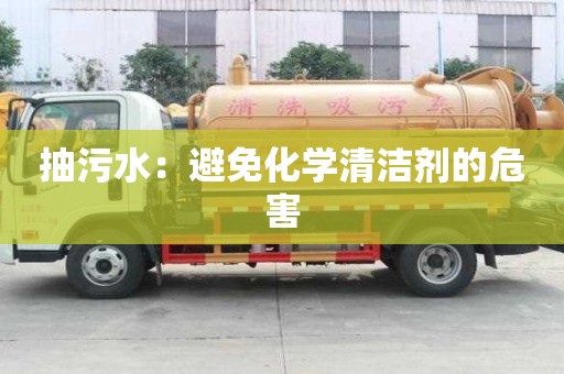 抽污水:避免化學(xué)清潔劑的危害 抽污水:避免化學(xué)清潔劑的危害