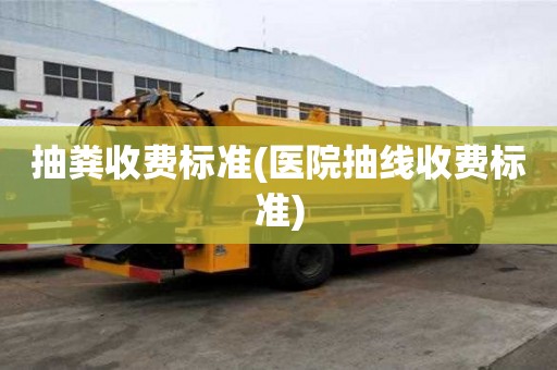 抽糞收費(fèi)標(biāo)準(zhǔn)(醫(yī)院抽線收費(fèi)標(biāo)準(zhǔn))