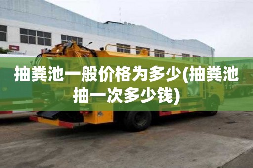 抽糞池一般價格為多少(抽糞池抽一次多少錢)