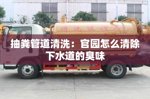抽糞管道清洗：官園怎么清除下水道的臭味