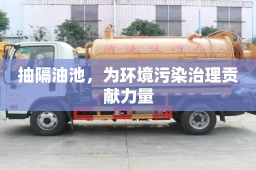 抽隔油池，為環境污染治理貢獻力量