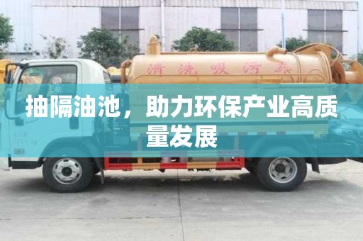 抽隔油池，助力環保產業高質量發展
